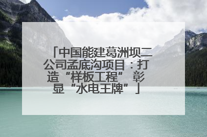 中国能建葛洲坝二公司孟底沟项目：打造“样板工程” 彰显“水电王牌”