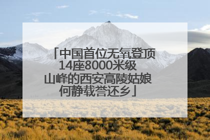 中国首位无氧登顶14座8000米级山峰的西安高陵姑娘何静载誉还乡