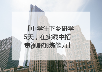 中学生下乡研学5天，在实践中拓宽视野锻炼能力