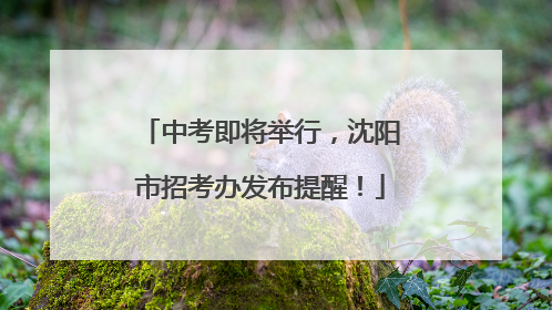 中考即将举行，沈阳市招考办发布提醒！