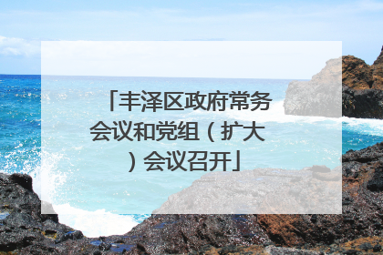 丰泽区政府常务会议和党组（扩大）会议召开