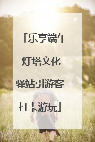 乐享端午 灯塔文化驿站引游客打卡游玩