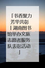 书香聚力 芳华共彰丨湖南图书馆举办文旅志愿者服务队表彰活动