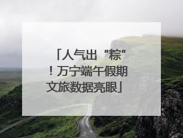 人气出“粽”！万宁端午假期文旅数据亮眼