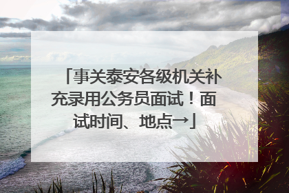 事关泰安各级机关补充录用公务员面试！面试时间、地点→