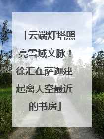 云端灯塔照亮雪域文脉！徐汇在萨迦建起离天空最近的书房