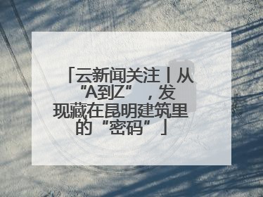 云新闻关注丨从 “A到Z”，发现藏在昆明建筑里的“密码”