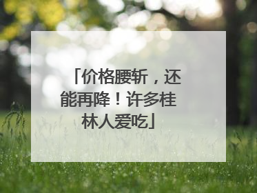 价格腰斩，还能再降！许多桂林人爱吃