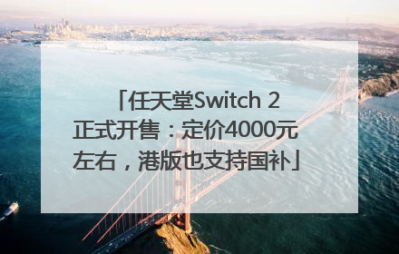 任天堂Switch 2正式开售：定价4000元左右，港版也支持国补