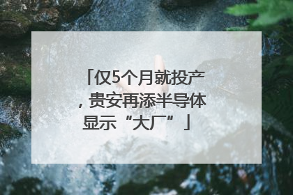 仅5个月就投产，贵安再添半导体显示“大厂”