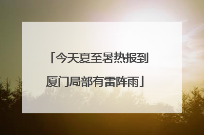 今天夏至暑热报到 厦门局部有雷阵雨