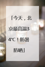 今天，北京最高温34℃！防暑防晒