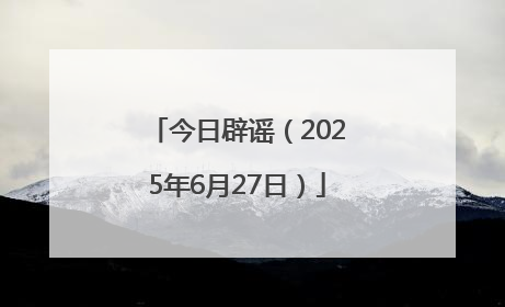 今日辟谣（2025年6月27日）