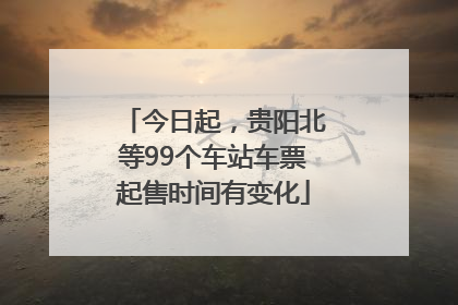 今日起，贵阳北等99个车站车票起售时间有变化