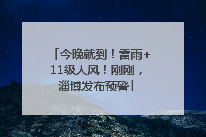 今晚就到！雷雨+11级大风！刚刚，淄博发布预警