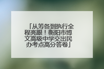 从筹备到执行全程亮眼！衡阳市博文高级中学交出民办考点高分答卷