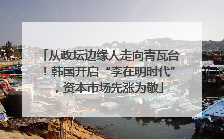 从政坛边缘人走向青瓦台！韩国开启“李在明时代”，资本市场先涨为敬