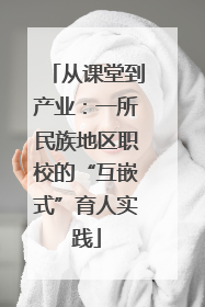 从课堂到产业：一所民族地区职校的“互嵌式”育人实践