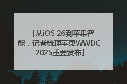 从iOS 26到苹果智能，记者梳理苹果WWDC 2025重要发布