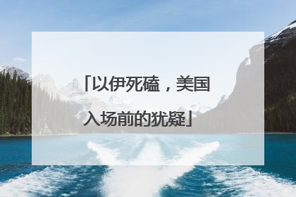 以伊死磕，美国入场前的犹疑