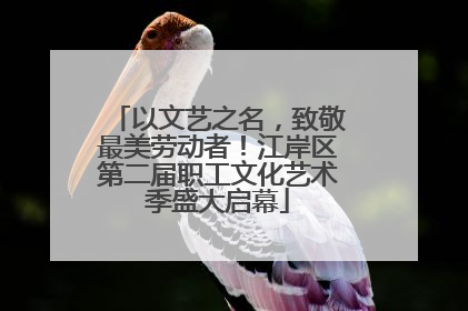 以文艺之名，致敬最美劳动者！江岸区第二届职工文化艺术季盛大启幕