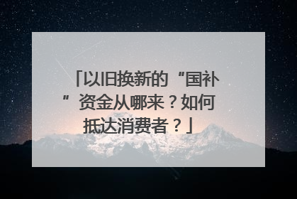 以旧换新的“国补”资金从哪来？如何抵达消费者？