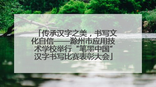 传承汉字之美，书写文化自信——滁州市应用技术学校举行“笔墨中国”汉字书写比赛表彰大会