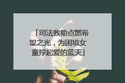 司法救助点燃希望之光，为困境女童撑起爱的蓝天