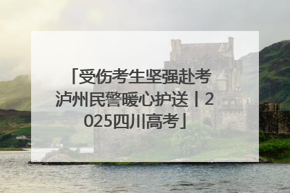 受伤考生坚强赴考 泸州民警暖心护送丨2025四川高考