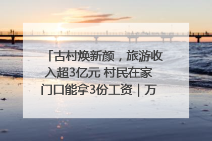古村焕新颜，旅游收入超3亿元 村民在家门口能拿3份工资｜万千气象看四川