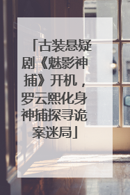 古装悬疑剧《魅影神捕》开机，罗云熙化身神捕探寻诡案迷局