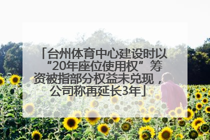 台州体育中心建设时以“20年座位使用权”筹资被指部分权益未兑现，公司称再延长3年