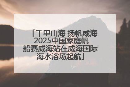 千里山海 扬帆威海 2025中国家庭帆船赛威海站在威海国际海水浴场起航