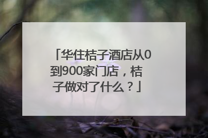 华住桔子酒店从0到900家门店，桔子做对了什么？
