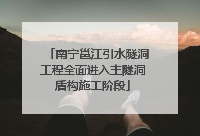 南宁邕江引水隧洞工程全面进入主隧洞盾构施工阶段