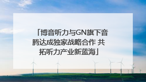 博音听力与GN旗下音腾达成独家战略合作 共拓听力产业新蓝海