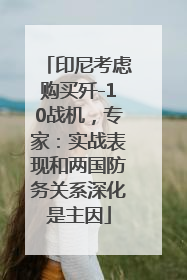 印尼考虑购买歼-10战机，专家：实战表现和两国防务关系深化是主因