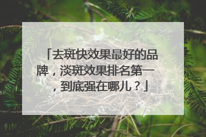 去斑快效果最好的品牌，淡斑效果排名第一，到底强在哪儿？