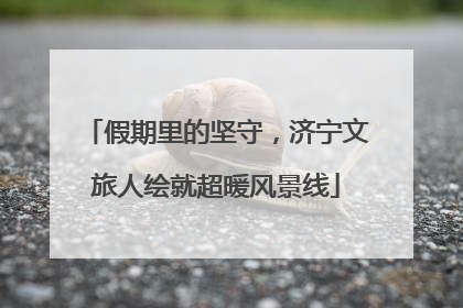假期里的坚守，济宁文旅人绘就超暖风景线