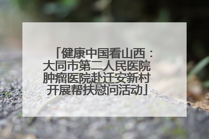 健康中国看山西：大同市第二人民医院肿瘤医院赴迁安新村开展帮扶慰问活动