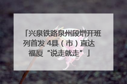 兴泉铁路泉州段增开班列首发 4县（市）直达福厦“说走就走”