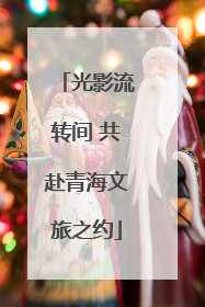 光影流转间 共赴青海文旅之约