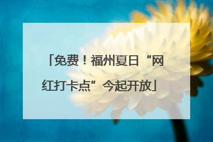 免费！福州夏日“网红打卡点”今起开放