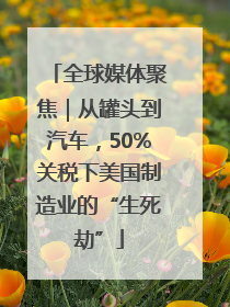 全球媒体聚焦｜从罐头到汽车，50%关税下美国制造业的“生死劫”