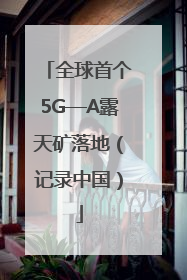 全球首个5G—A露天矿落地（记录中国）