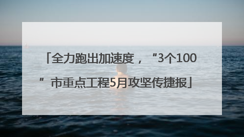 全力跑出加速度，“3个100”市重点工程5月攻坚传捷报
