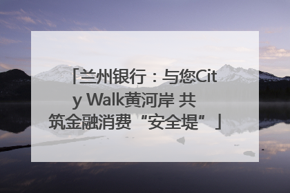 兰州银行：与您City Walk黄河岸 共筑金融消费“安全堤”