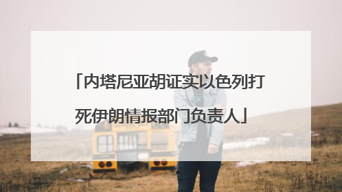内塔尼亚胡证实以色列打死伊朗情报部门负责人