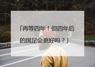再等四年!但四年后的国足会更好吗?