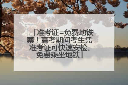 准考证=免费地铁票！高考期间考生凭准考证可快速安检、免费乘坐地铁